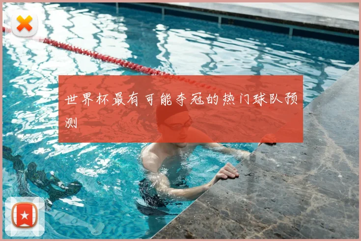 世界杯最有可能夺冠的热门球队预测