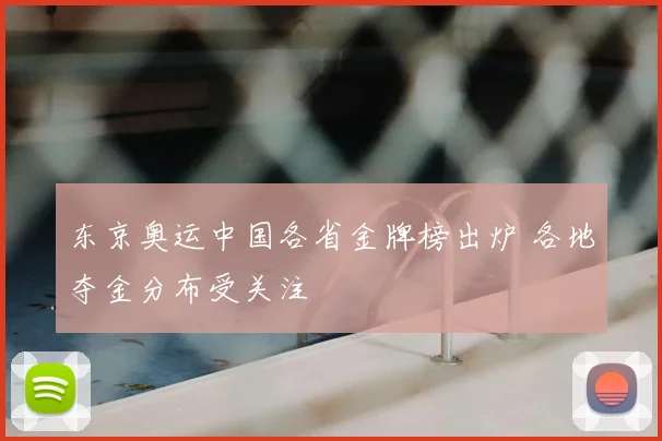 东京奥运中国各省金牌榜出炉 各地夺金分布受关注