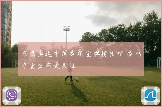 东京奥运中国各省金牌榜出炉 各地夺金分布受关注