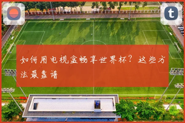 如何用电视盒畅享世界杯？这些方法最靠谱