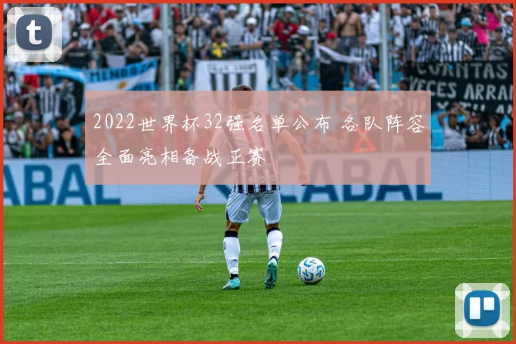 2022世界杯32强名单公布 各队阵容全面亮相备战正赛