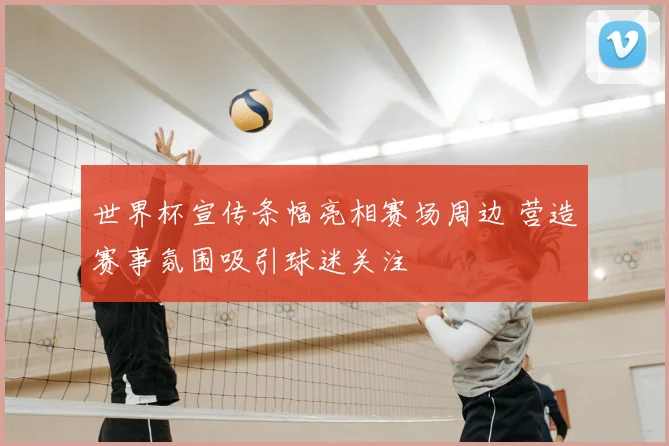 世界杯宣传条幅亮相赛场周边 营造赛事氛围吸引球迷关注