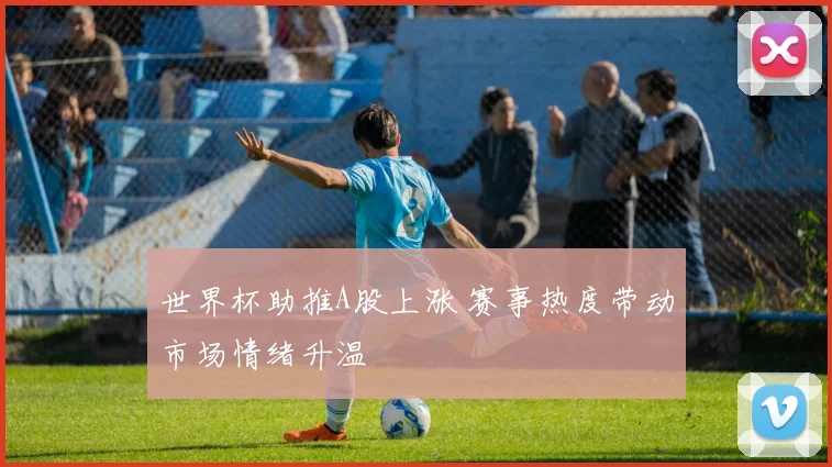 世界杯助推A股上涨 赛事热度带动市场情绪升温