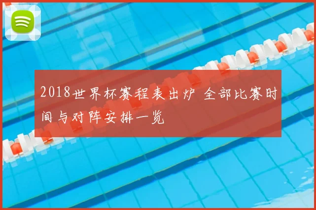2018世界杯赛程表出炉 全部比赛时间与对阵安排一览