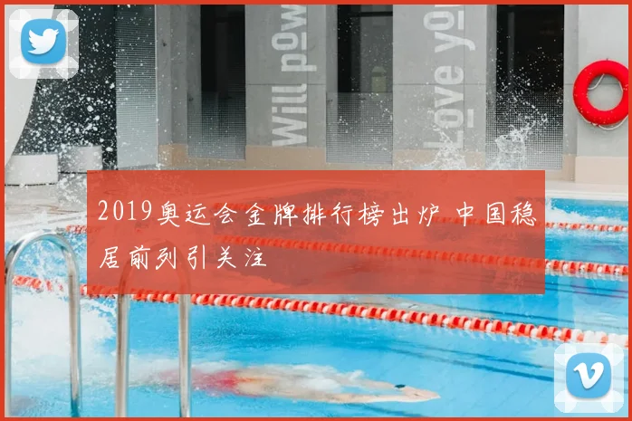 2019奥运会金牌排行榜出炉 中国稳居前列引关注