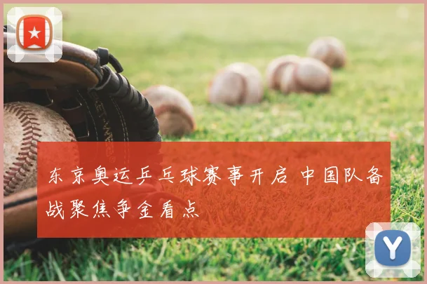 东京奥运乒乓球赛事开启 中国队备战聚焦争金看点