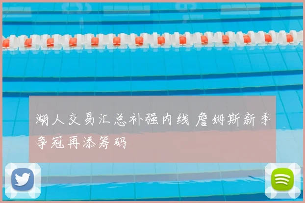 湖人交易汇总补强内线 詹姆斯新季争冠再添筹码