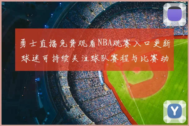 勇士直播免费观看NBA观赛入口更新 球迷可持续关注球队赛程与比赛动态