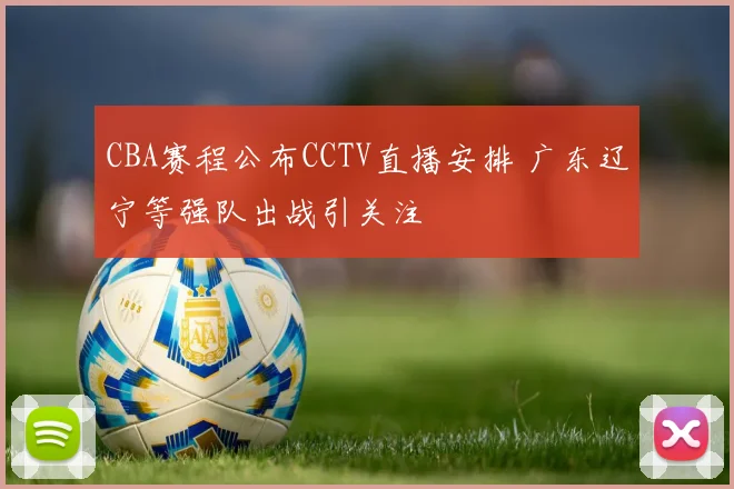CBA赛程公布CCTV直播安排 广东辽宁等强队出战引关注