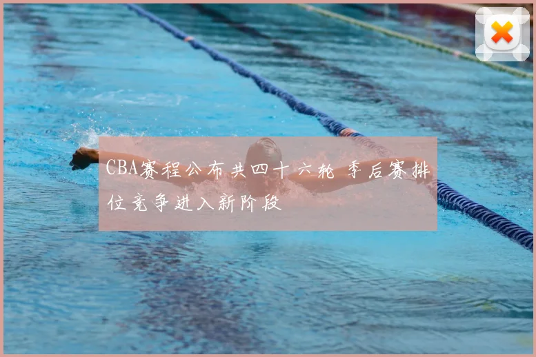 CBA赛程公布共四十六轮 季后赛排位竞争进入新阶段