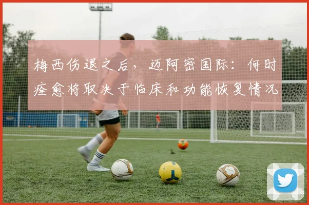 梅西伤退之后,迈阿密国际:何时痊愈将取决于临床和功能恢复情况