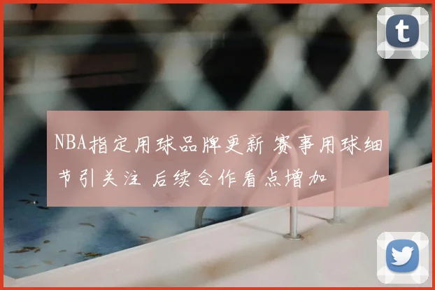 NBA指定用球品牌更新 赛事用球细节引关注 后续合作看点增加