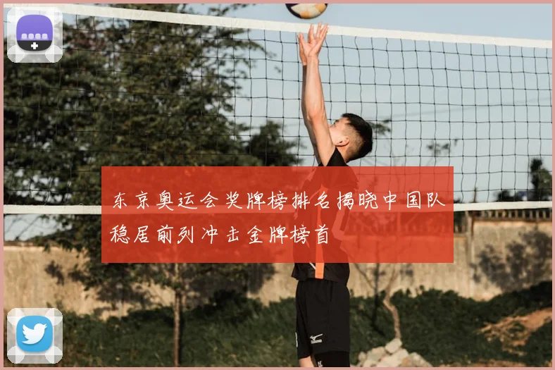 东京奥运会奖牌榜排名揭晓中国队稳居前列冲击金牌榜首