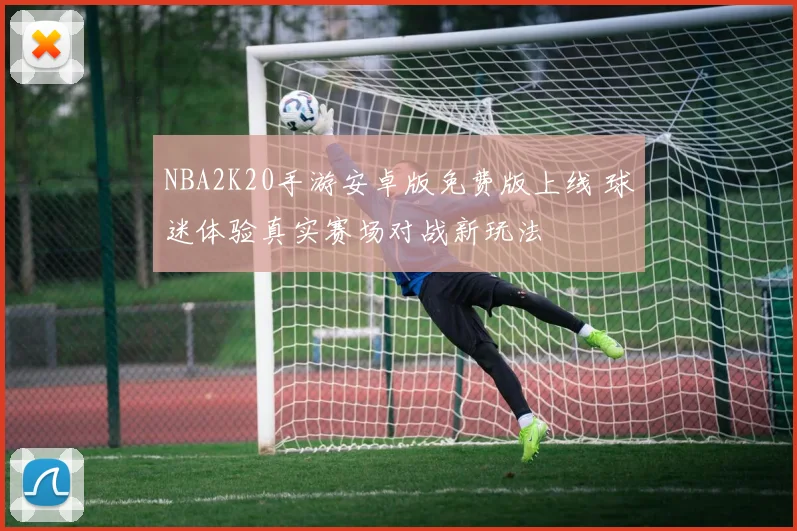 NBA2K20手游安卓版免费版上线 球迷体验真实赛场对战新玩法