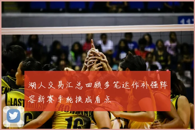 湖人交易汇总回顾多笔运作补强阵容新赛季轮换成看点