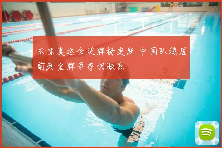 东京奥运会奖牌榜更新 中国队稳居前列金牌争夺仍激烈