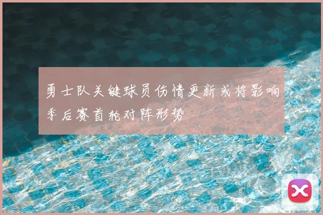 勇士队关键球员伤情更新或将影响季后赛首轮对阵形势