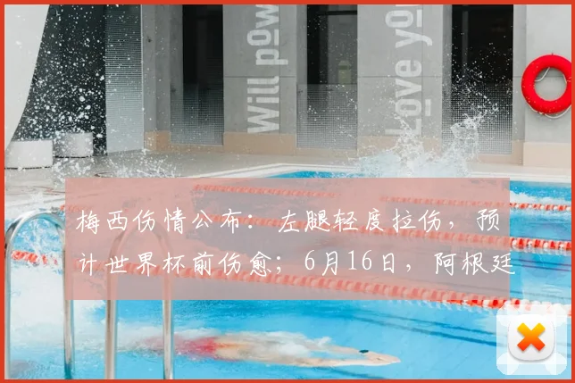 梅西伤情公布:左腿轻度拉伤,预计世界杯前伤愈;6月16日,阿根廷队将出战首场小组赛