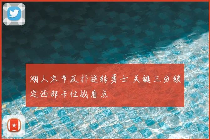 湖人末节反扑逆转勇士 关键三分锁定西部卡位战看点