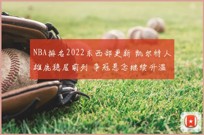 NBA排名2022东西部更新 凯尔特人雄鹿稳居前列 争冠悬念继续升温