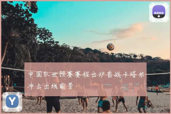 中国队世预赛赛程出炉首战卡塔尔冲击出线前景