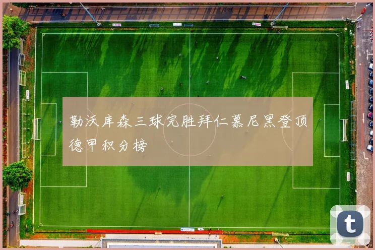 勒沃库森三球完胜拜仁慕尼黑登顶德甲积分榜