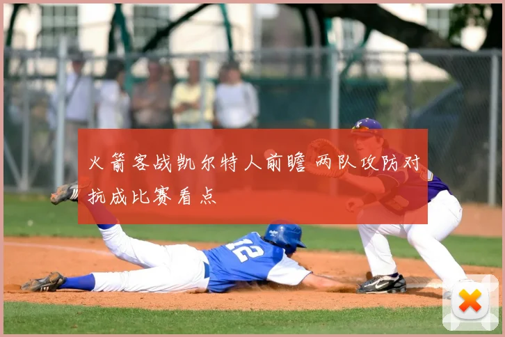 火箭客战凯尔特人前瞻 两队攻防对抗成比赛看点