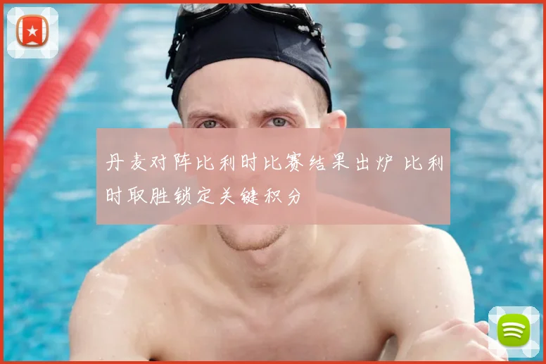 丹麦对阵比利时比赛结果出炉 比利时取胜锁定关键积分