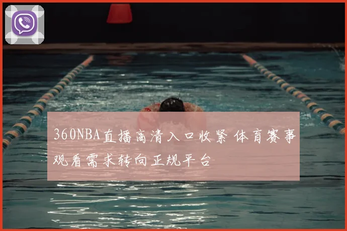 360NBA直播高清入口收紧 体育赛事观看需求转向正规平台