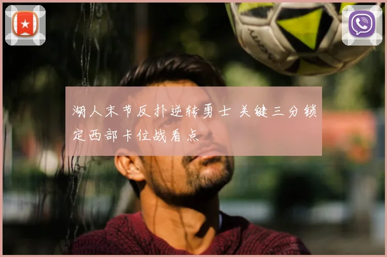 湖人末节反扑逆转勇士 关键三分锁定西部卡位战看点