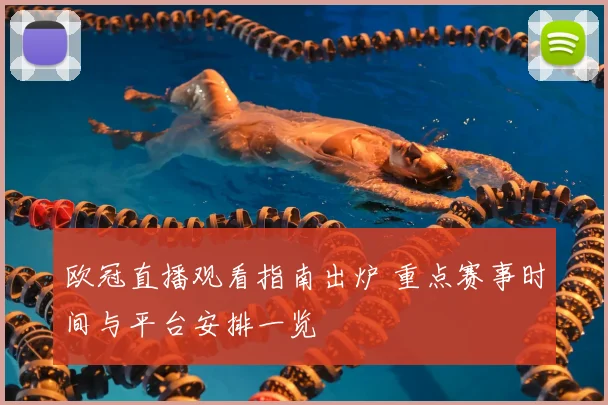 欧冠直播观看指南出炉 重点赛事时间与平台安排一览