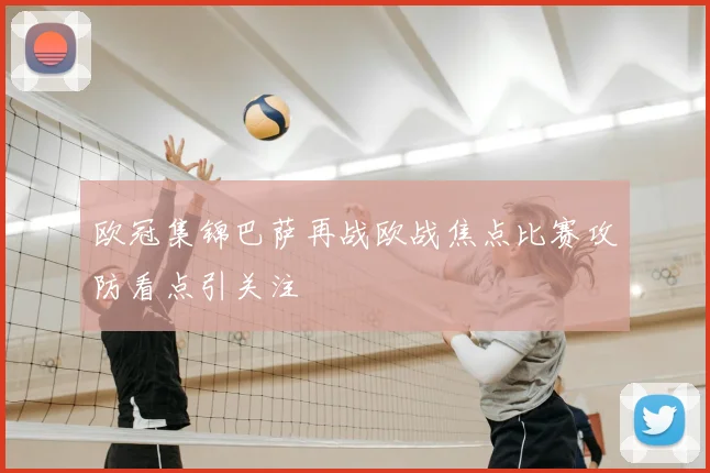 欧冠集锦巴萨再战欧战焦点比赛攻防看点引关注