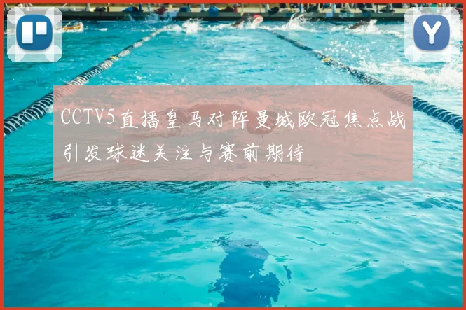 CCTV5直播皇马对阵曼城欧冠焦点战引发球迷关注与赛前期待
