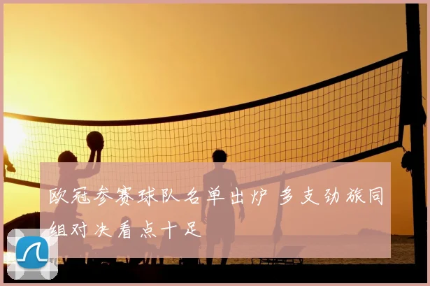 欧冠参赛球队名单出炉 多支劲旅同组对决看点十足