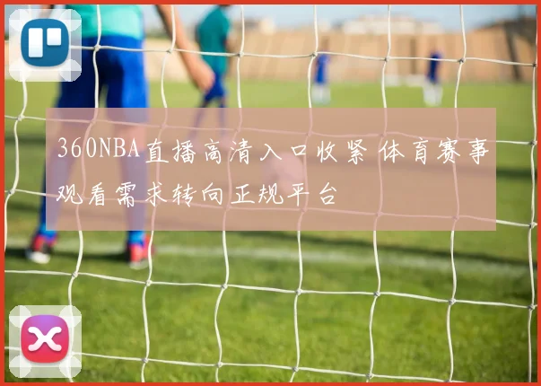 360NBA直播高清入口收紧 体育赛事观看需求转向正规平台