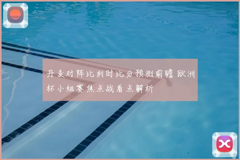 丹麦对阵比利时比分预测前瞻 欧洲杯小组赛焦点战看点解析