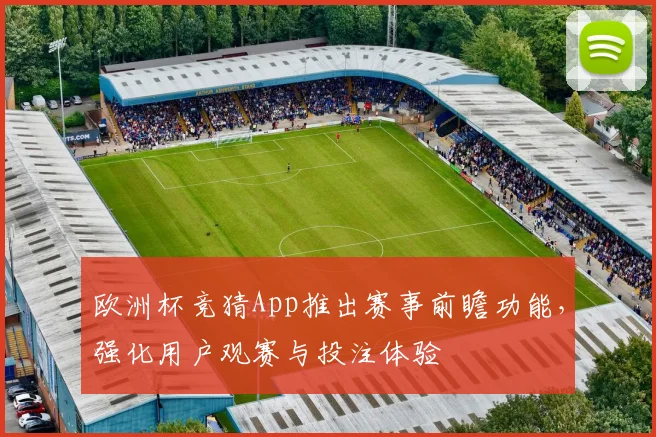 欧洲杯竞猜App推出赛事前瞻功能，强化用户观赛与投注体验