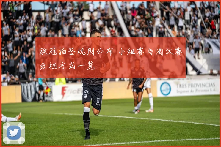 欧冠抽签规则公布 小组赛与淘汰赛分档方式一览