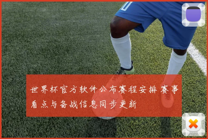 世界杯官方软件公布赛程安排 赛事看点与备战信息同步更新
