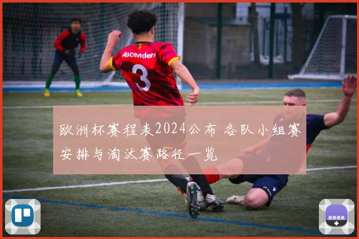 欧洲杯赛程表2024公布 各队小组赛安排与淘汰赛路径一览