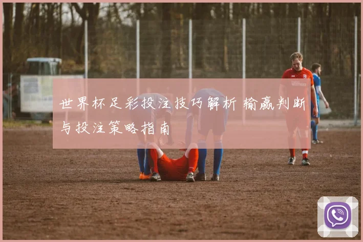 世界杯足彩投注技巧解析 输赢判断与投注策略指南