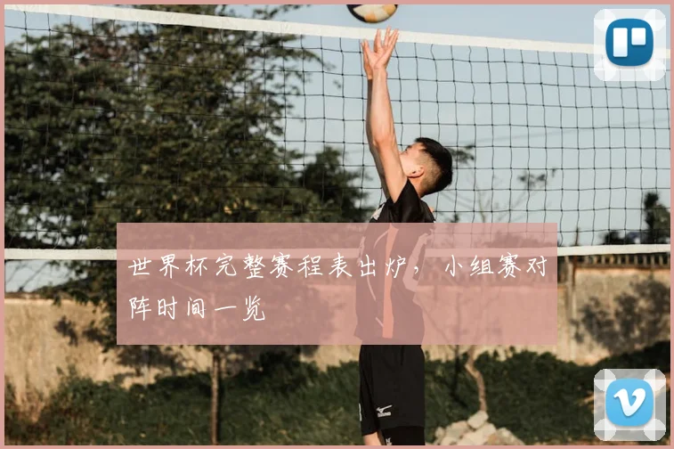 世界杯完整赛程表出炉，小组赛对阵时间一览