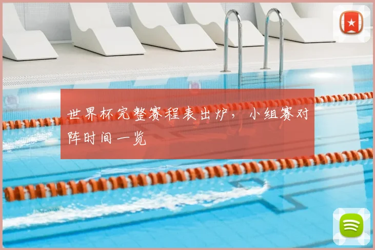 世界杯完整赛程表出炉,小组赛对阵时间一览