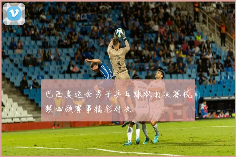 巴西奥运会男子乒乓球双打决赛视频回顾赛事精彩对决