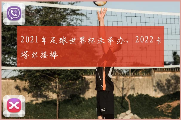 2021年足球世界杯未举办，2022卡塔尔接棒
