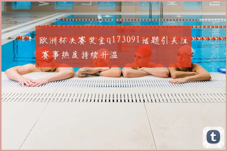 欧洲杯决赛奖金q173091话题引关注 赛事热度持续升温