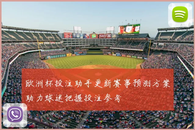 欧洲杯投注助手更新赛事预测方案助力球迷把握投注参考