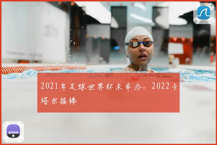 2021年足球世界杯未举办,2022卡塔尔接棒