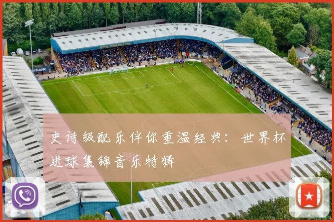 史诗级配乐伴你重温经典：世界杯进球集锦音乐特辑