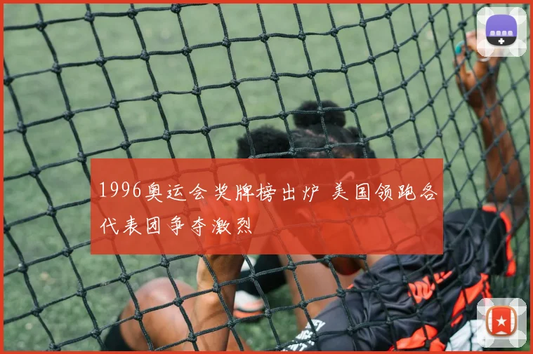 1996奥运会奖牌榜出炉 美国领跑各代表团争夺激烈